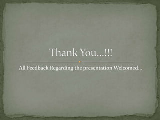 All Feedback Regarding the presentation Welcomed…
 