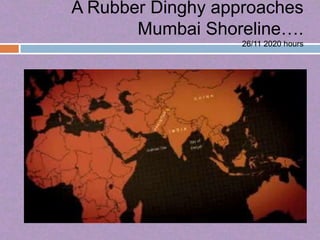 A Rubber Dinghy approaches
       Mumbai Shoreline….
                   26/11 2020 hours
 