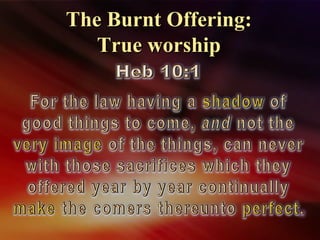 The Burnt Offering:The Burnt Offering:
True worshipTrue worship
 