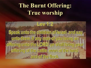 The Burnt Offering:The Burnt Offering:
True worshipTrue worship
 