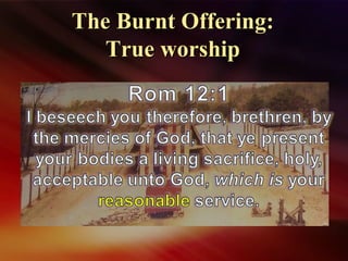 The Burnt Offering:The Burnt Offering:
True worshipTrue worship
 