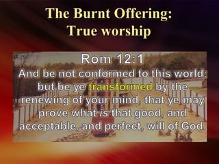 The Burnt Offering:The Burnt Offering:
True worshipTrue worship
 