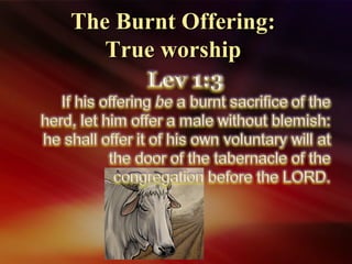 The Burnt Offering:The Burnt Offering:
True worshipTrue worship
 