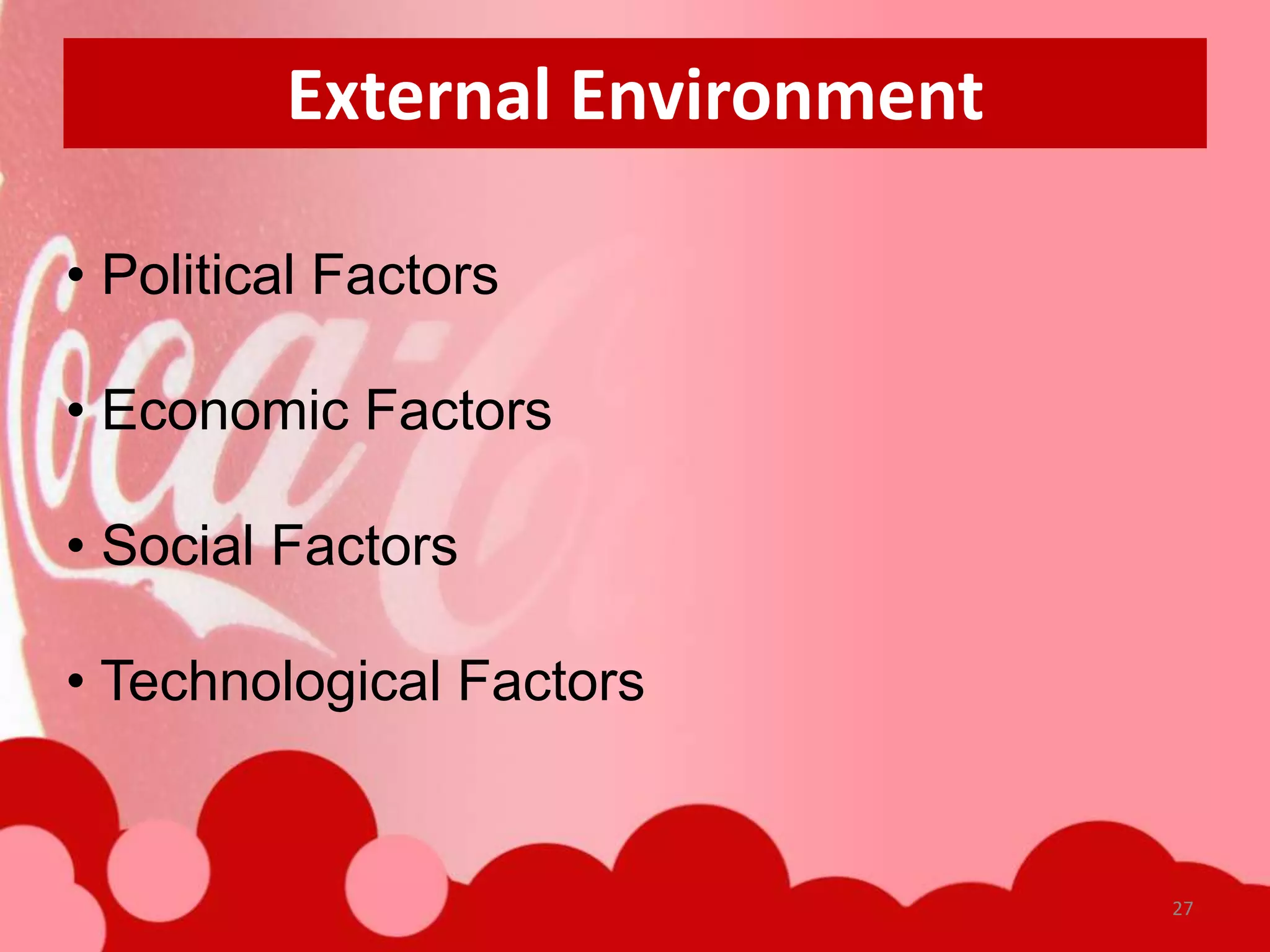 External Environment

• Political Factors

• Economic Factors

• Social Factors

• Technological Factors


                                27
 