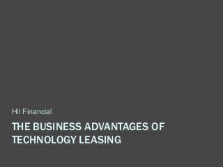 THE BUSINESS ADVANTAGES OF
TECHNOLOGY LEASING
Hil Financial
 