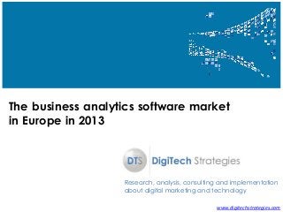 www.digitechstrategies.com 
The business analytics software market 
in Europe in 2013 
Research, analysis, consulting and implementation about digital marketing and technology  