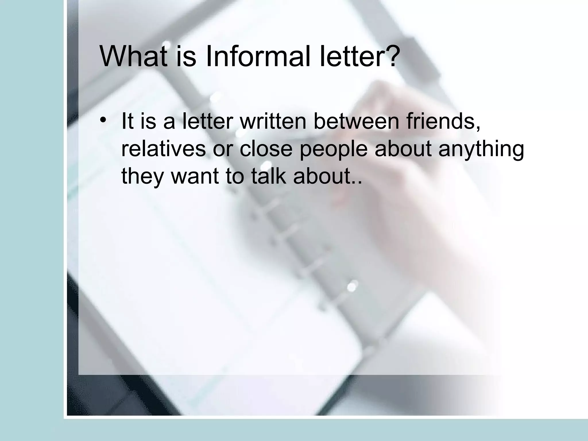 What is Informal letter?

• It is a letter written between friends,
  relatives or close people about anything
  they want to talk about..
 