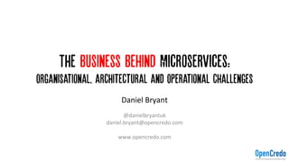 The Business Behind Microservices:
OrganisationAL, architectural and Operational Challenges
Daniel	Bryant	
	
@danielbryantuk		
daniel.bryant@opencredo.com	
	
www.opencredo.com	
 