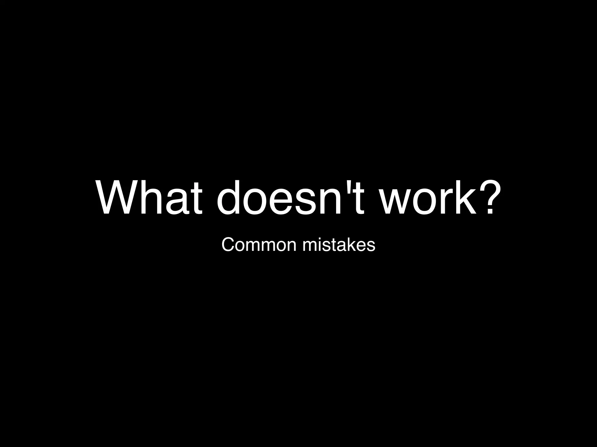 What doesn't work?
     Common mistakes
 