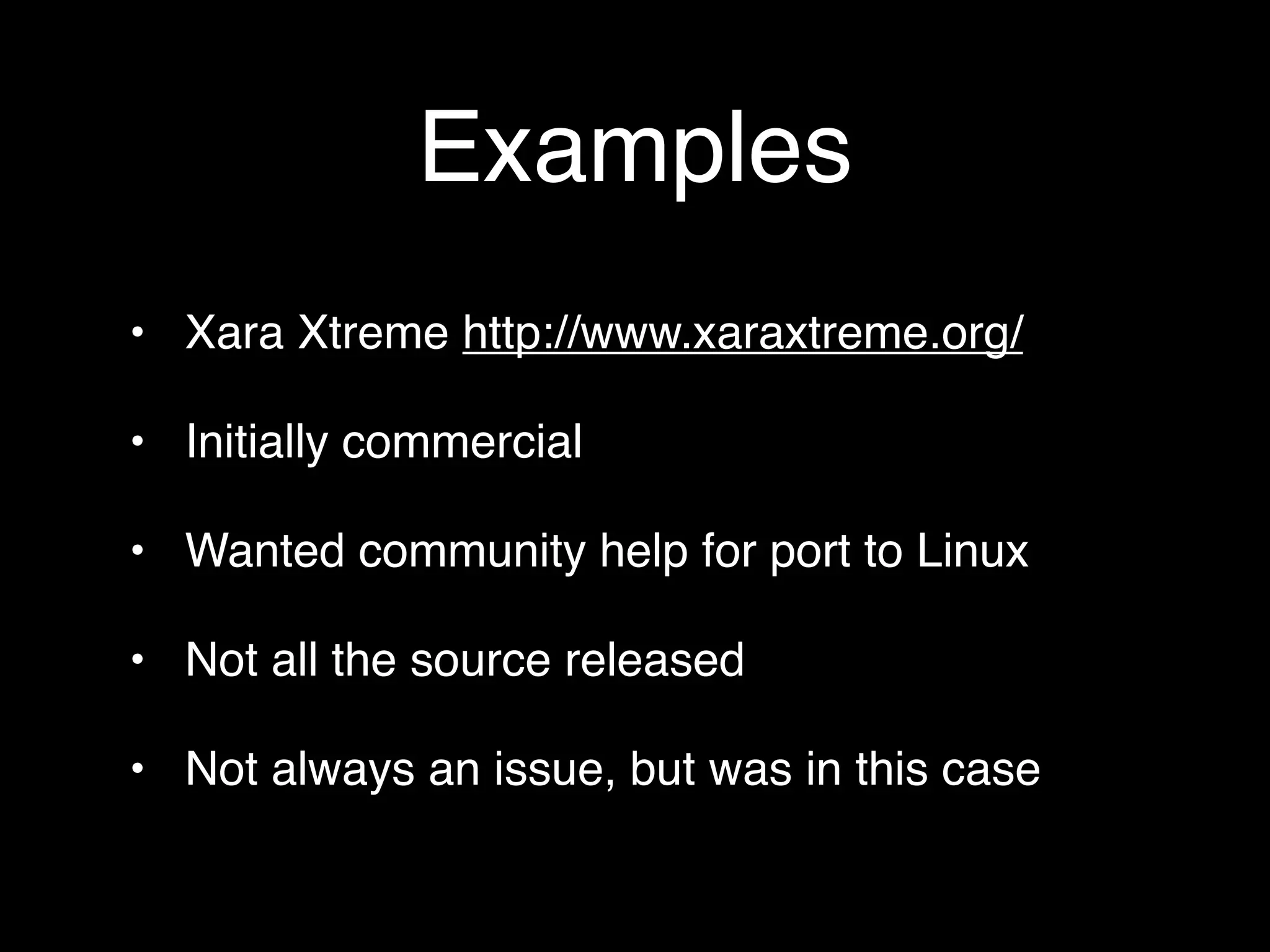 Examples
• Xara Xtreme http://www.xaraxtreme.org/

• Initially commercial

• Wanted community help for port to Linux

• Not all the source released

• Not always an issue, but was in this case
 