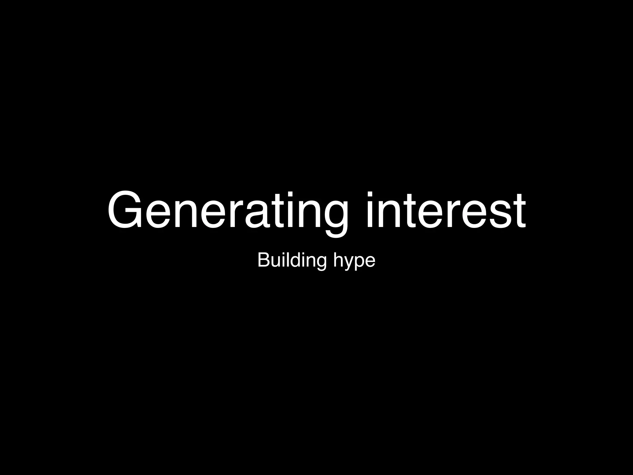 Generating interest
      Building hype
 