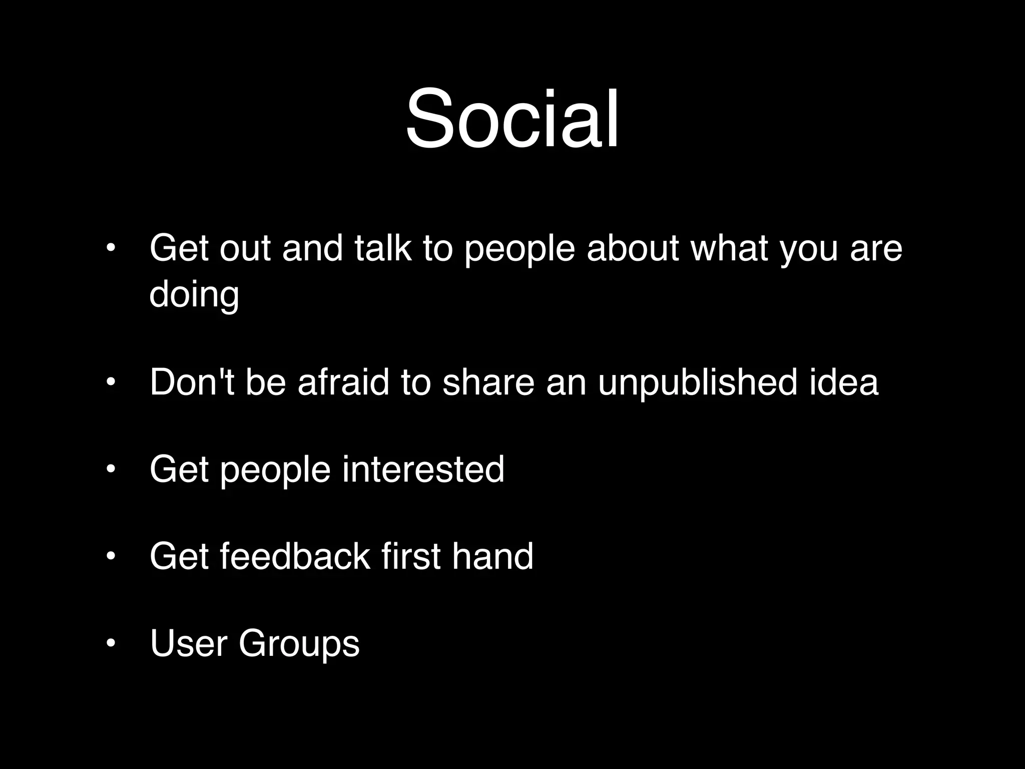 Social
• Get out and talk to people about what you are
  doing

• Don't be afraid to share an unpublished idea

• Get people interested

• Get feedback ﬁrst hand

• User Groups
 