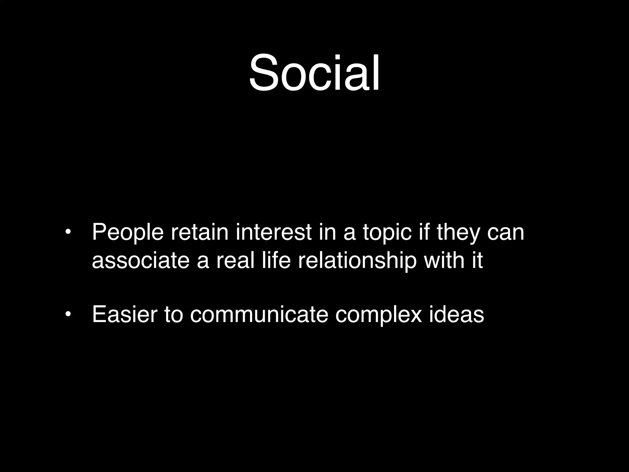 Social


• People retain interest in a topic if they can
  associate a real life relationship with it

• Easier to communicate complex ideas
 