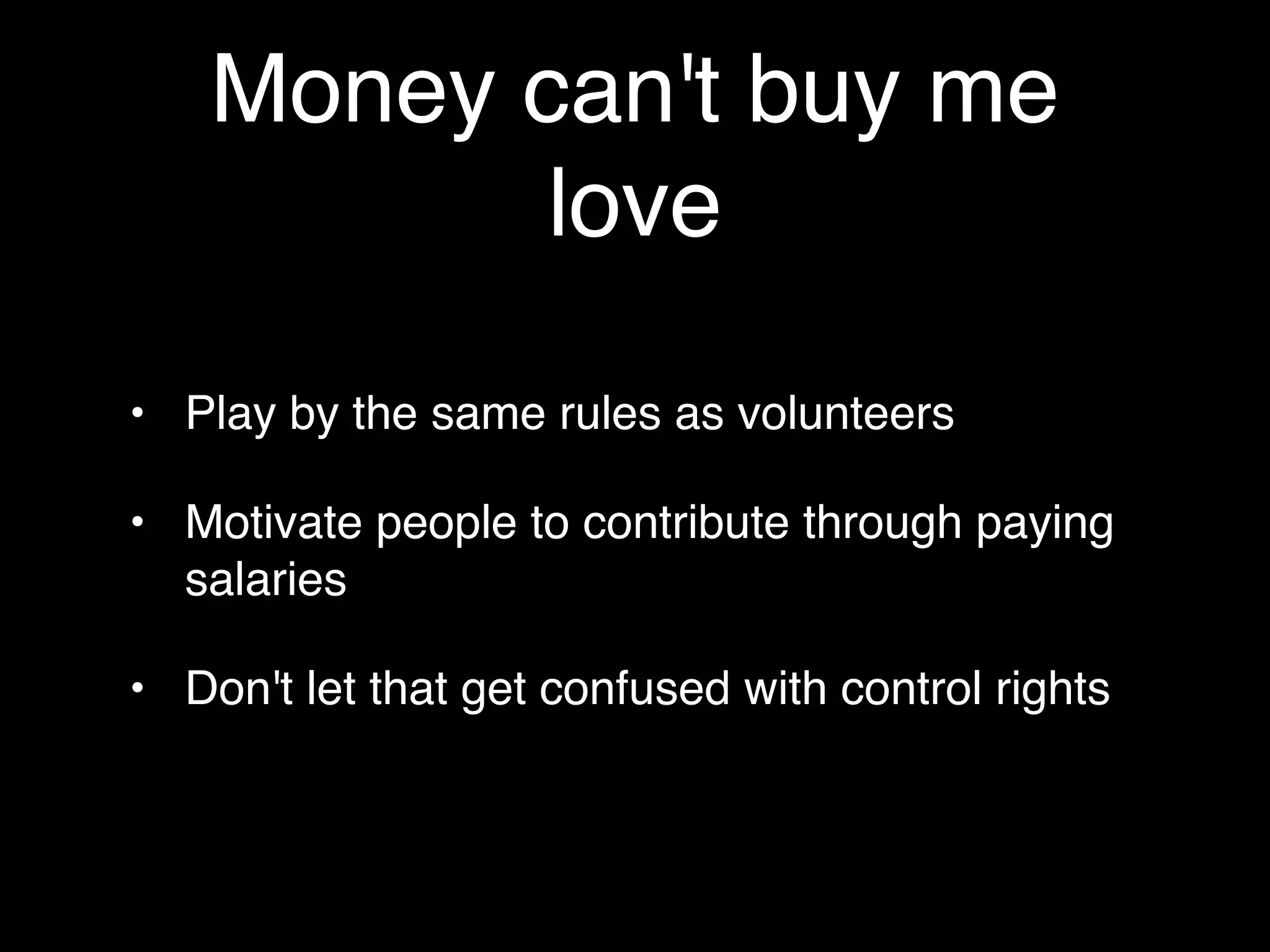 Money can't buy me
           love

• Play by the same rules as volunteers

• Motivate people to contribute through paying
  salaries

• Don't let that get confused with control rights
 