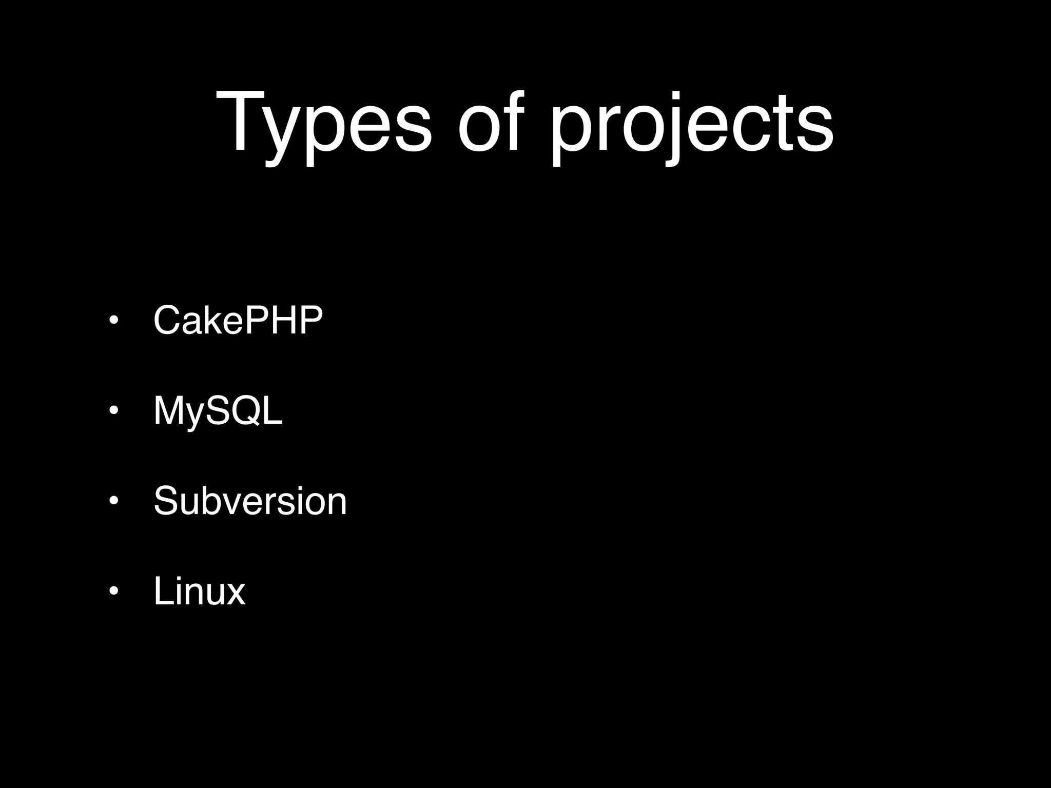 Types of projects

• CakePHP

• MySQL

• Subversion

• Linux
 
