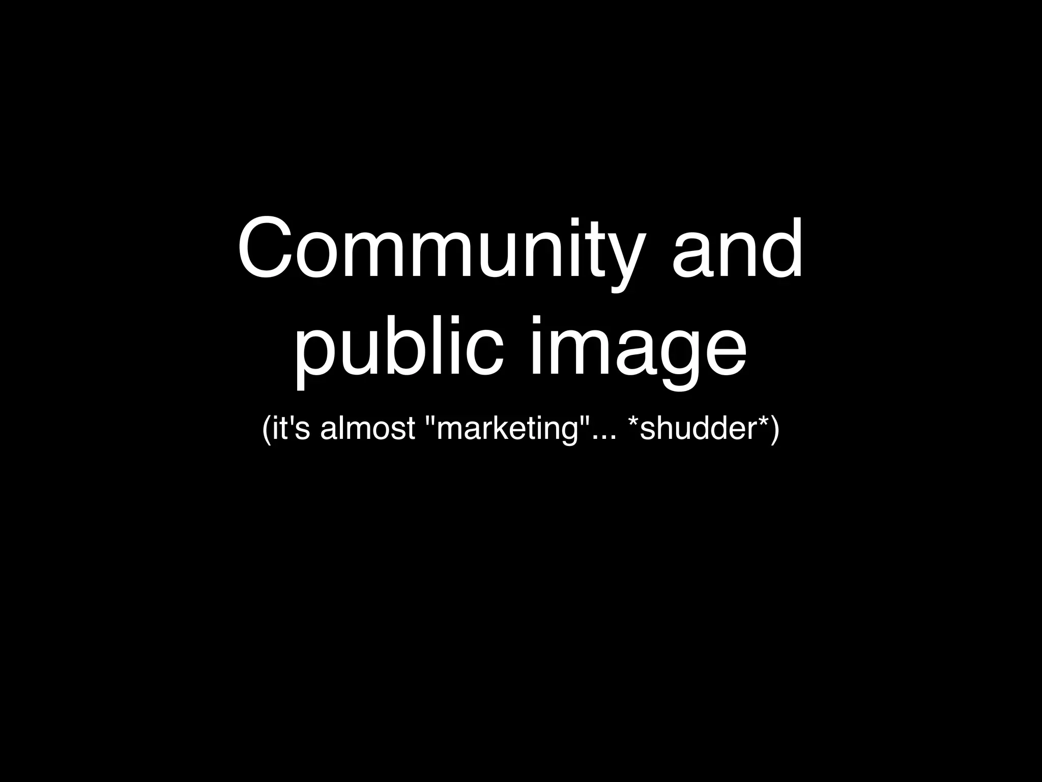 Community and
 public image
(it's almost "marketing"... *shudder*)
 