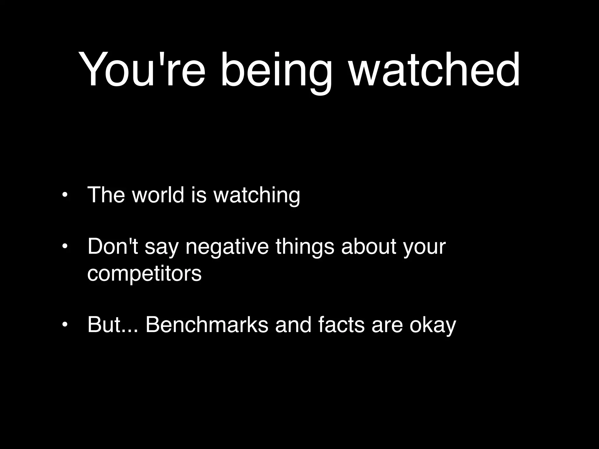 You're being watched

• The world is watching

• Don't say negative things about your
  competitors

• But... Benchmarks and facts are okay
 