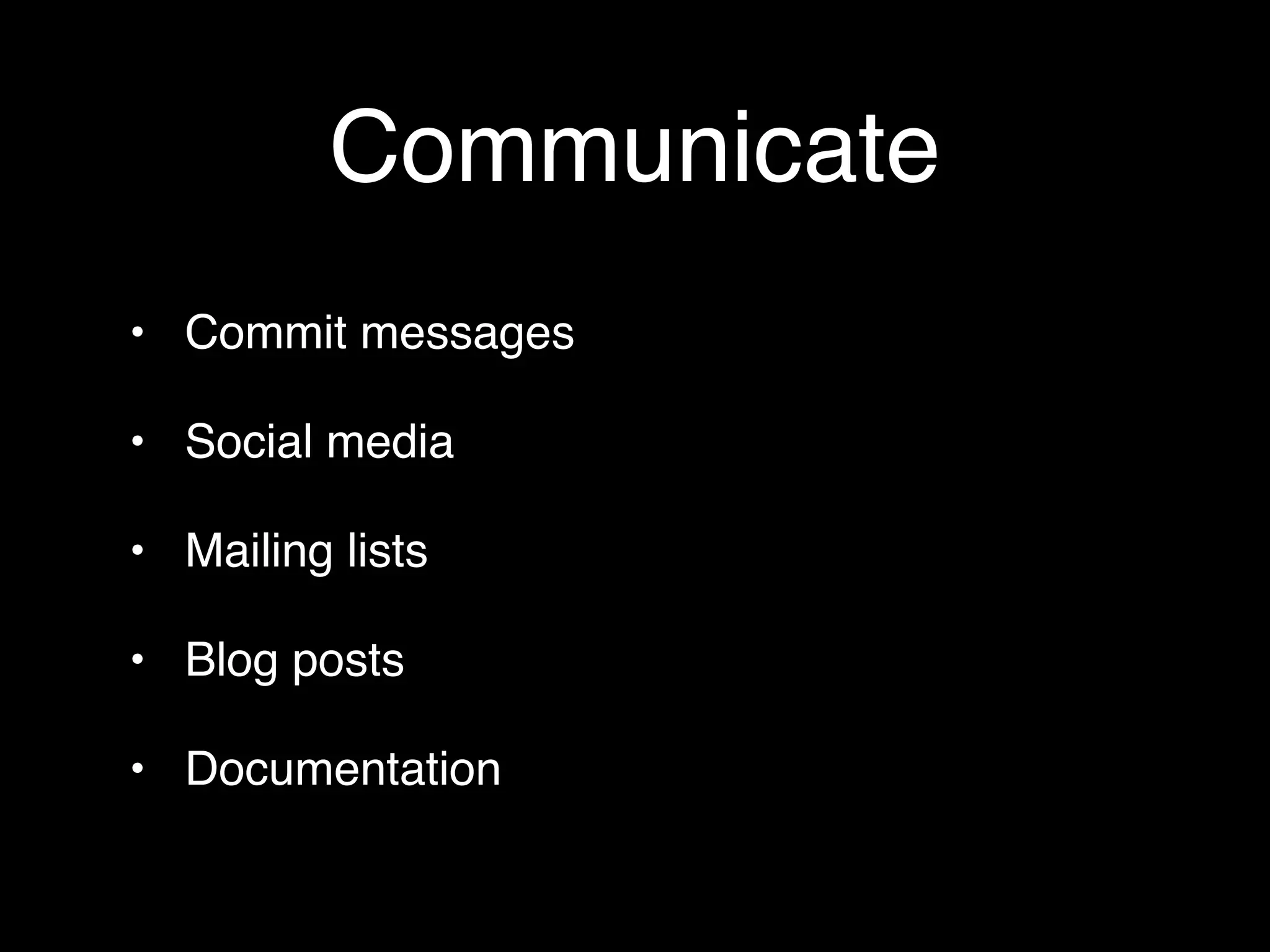 Communicate
• Commit messages

• Social media

• Mailing lists

• Blog posts

• Documentation
 