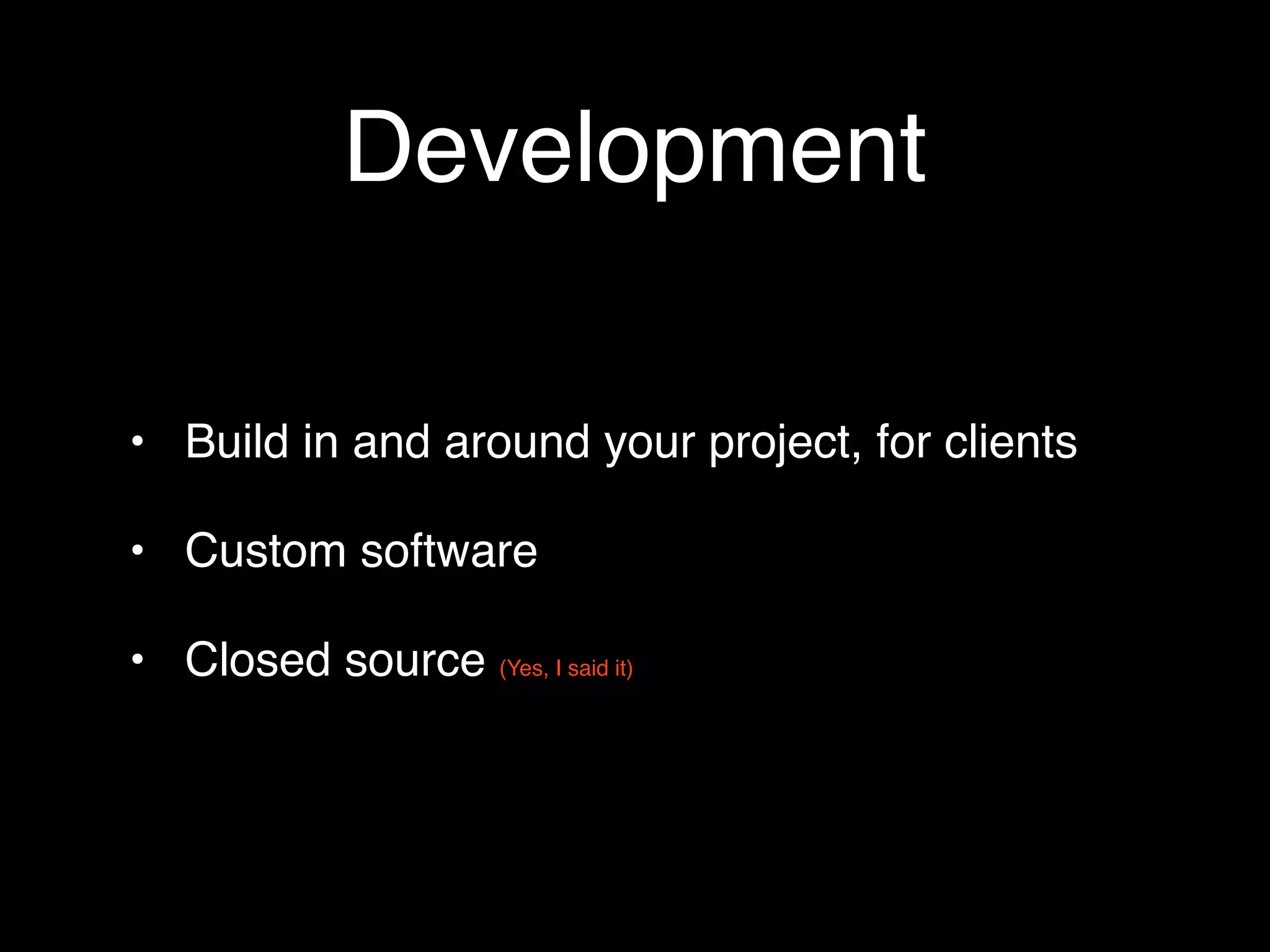 Development

• Build in and around your project, for clients

• Custom software

• Closed source (Yes, I said it)
 