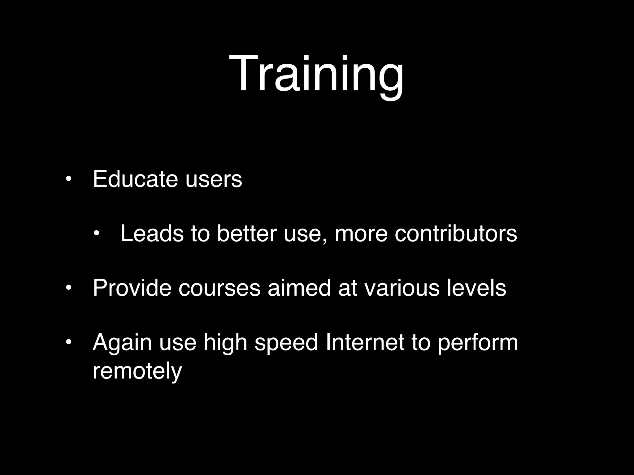 Training
• Educate users

  • Leads to better use, more contributors

• Provide courses aimed at various levels

• Again use high speed Internet to perform
  remotely
 