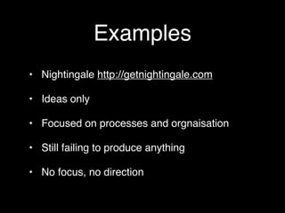 Examples
• Nightingale http://getnightingale.com

• Ideas only

• Focused on processes and orgnaisation

• Still failing to produce anything

• No focus, no direction
 