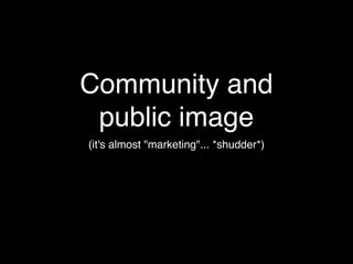 Community and
 public image
(it's almost "marketing"... *shudder*)
 