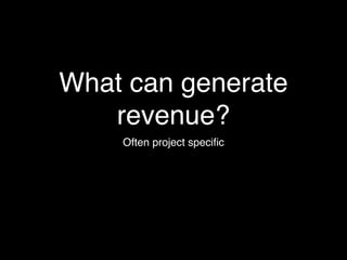 What can generate
   revenue?
    Often project speciﬁc
 