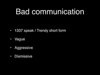 Bad communication

• 1337 speak / Trendy short form

• Vague

• Aggressive

• Dismissive
 