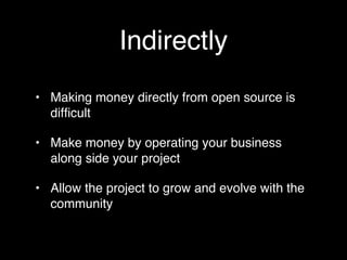 Indirectly
• Making money directly from open source is
  difﬁcult

• Make money by operating your business
  along side your project

• Allow the project to grow and evolve with the
  community
 