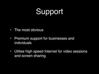 Support

• The most obvious

• Premium support for businesses and
  individuals

• Utilise high speed Internet for video sessions
  and screen sharing
 