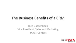 The Business Benefits of a CRM
www.ixactcontact.com
Rich Gaasenbeek
Vice President, Sales and Marketing
IXACT Contact
 