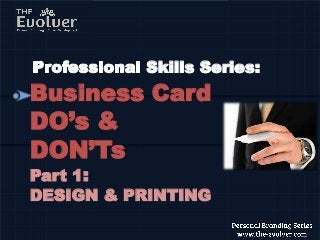 Business Card
DO’s &
DON’Ts
Part 1:
DESIGN & PRINTING
Skills Series:
 