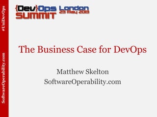 #UniDevOpsSoftwareOperability.com
The Business Case for DevOps
Matthew Skelton
SoftwareOperability.com
 