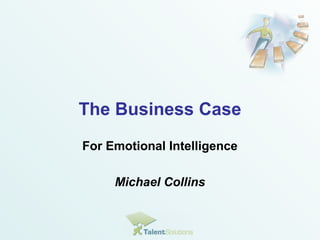 The Business Case 
For Emotional Intelligence 
Michael Collins 
 