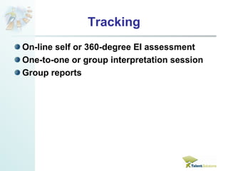 Tracking 
On-line self or 360-degree EI assessment 
One-to-one or group interpretation session 
Group reports 
 