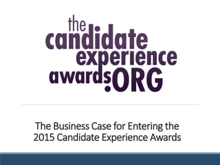 The Business Case for Entering the
2015 Candidate Experience Awards
 