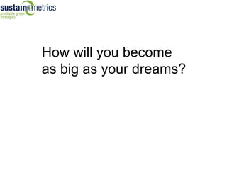 How will you become
as big as your dreams?
 
