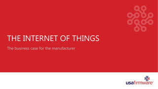 THE INTERNET OF THINGS
The business case for the manufacturer
 
