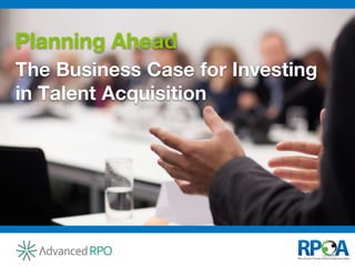 The Business Case for Investing
in Talent Acquisition
Planning Ahead
 