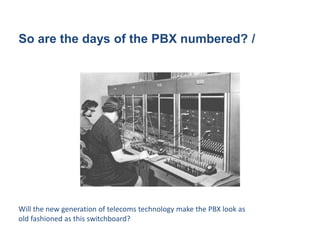So are the days of the PBX numbered? /
Will the new generation of telecoms technology make the PBX look as
old fashioned as this switchboard?
 