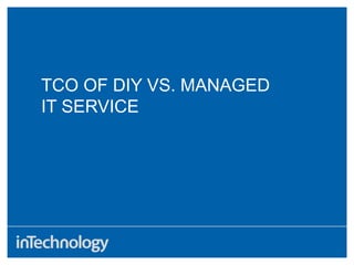 TCO OF DIY VS. MANAGED
IT SERVICE
 