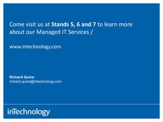 Come visit us at Stands 5, 6 and 7 to learn more
about our Managed IT Services /
www.intechnology.com
Richard Quine
richard.quine@intechnology.com
 