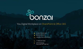 bonzai-intranet.com
@bonzaiintranet
sales@bonzai-intranet.com
+1 (844)-547-2662
675 W.Hastings,
Vancouver B.C. V6B 1N2
You...