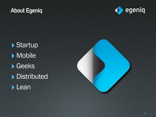 About Egeniq




‣ Startup
‣ Mobile
‣ Geeks
‣ Distributed
‣ Lean

                2
 