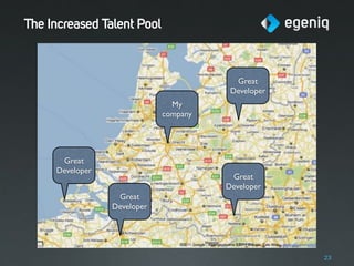 The Increased Talent Pool



                                         Great
                                        Developer
                               My
                             company




      Great
     Developer
                                        Great
                                       Developer
                  Great
                 Developer




                                                    23
 