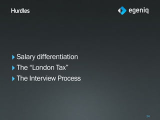 Hurdles




‣ Salary differentiation
‣ The “London Tax”
‣ The Interview Process


                           24
 