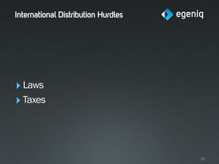 International Distribution Hurdles




‣ Laws
‣ Taxes



                                     25
 