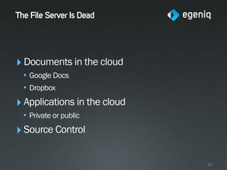 The File Server Is Dead




‣ Documents in the cloud
 • Google Docs
 • Dropbox
‣ Applications in the cloud
 • Private or public
‣ Source Control

                              27
 