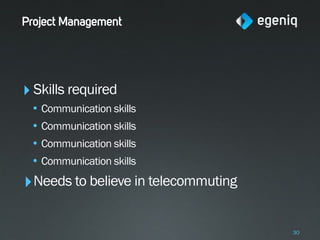 Project Management




‣ Skills required
 • Communication skills
 • Communication skills
 • Communication skills
 • Communication skills
‣ Needs to believe in telecommuting

                                      30
 
