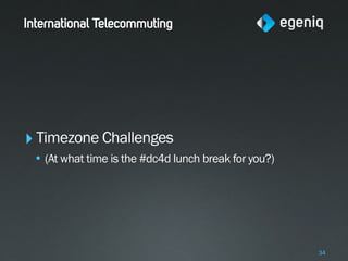International Telecommuting




‣ Timezone Challenges
 • (At what time is the #dc4d lunch break for you?)




                                                      34
 
